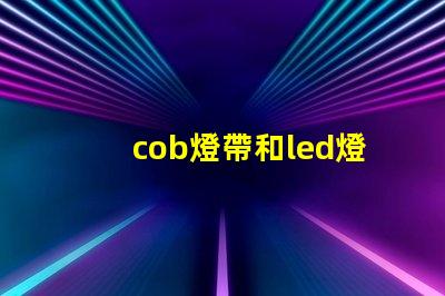 cob燈帶和led燈帶哪個壽命長 汽車cob燈與led燈的區別